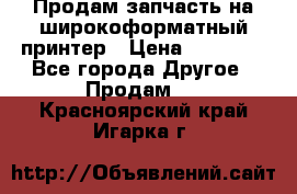 Продам запчасть на широкоформатный принтер › Цена ­ 10 000 - Все города Другое » Продам   . Красноярский край,Игарка г.